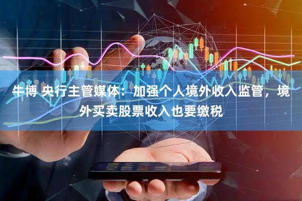 牛博 央行主管媒体：加强个人境外收入监管，境外买卖股票收入也要缴税