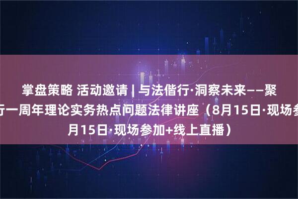 掌盘策略 活动邀请 | 与法偕行·洞察未来——聚焦新公司法施行一周年理论实务热点问题法律讲座（8月15日·现场参加+线上直播）