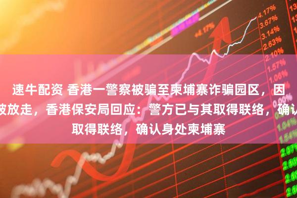 速牛配资 香港一警察被骗至柬埔寨诈骗园区，因持有警察证被放走，香港保安局回应：警方已与其取得联络，确认身处柬埔寨