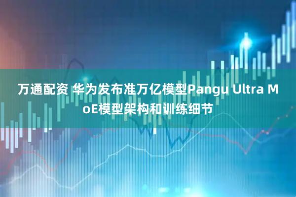 万通配资 华为发布准万亿模型Pangu Ultra MoE模型架构和训练细节